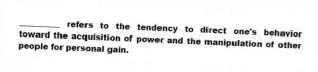 __________ refers to the tendency to direct one's behavior toward the acquisition of power and the manipulation of other people for personal gain.