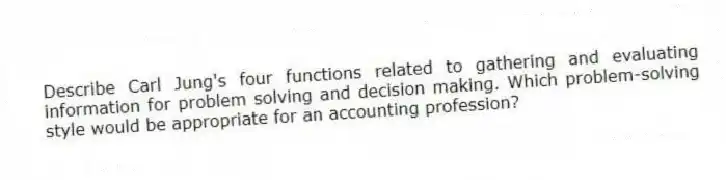 Describe Carl Jung's four functions related to gathering and evaluating information for problem solving and decision making. Which problem-solving style would be appropriate for an accounting profession?