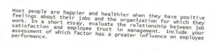 Most people are happier and healthier when they have positive feelings about their jobs and the organization for which they work. In a short essay, evaluate the relationship between job satisfaction and employee trust in management. Include your assessment of which factor has a greater influence on employee performance.