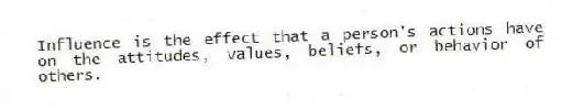 Influence is the effect that a person's actions have on the attitudes, values, beliefs, or behavior of others.