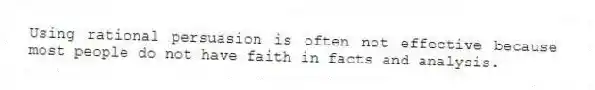 Using rational persuasion is often not effective because most people do not have faith in facts and analysis.