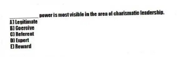 __________ power is most visible in the area of charismatic leadership.
A) Legitimate
B) Coercive
C) Referent
D) Expert
E) Reward