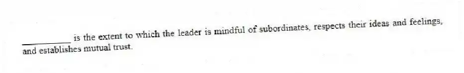 __________ is the extent to which the leader is mindful of subordinates, respects their ideas and feelings, and establishes mutual trust.