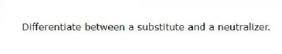 Differentiate between a substitute and a neutralizer.