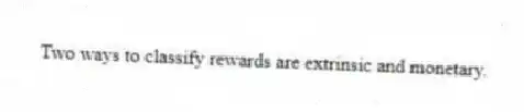 Two ways to classify rewards are extrinsic and monetary.