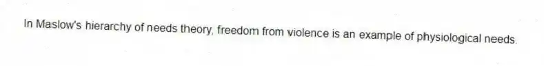 In Maslow's hierarchy of needs theory, freedom from violence is an example of physiological needs.