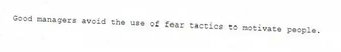 Good managers avoid the use of fear tactics to motivate people.