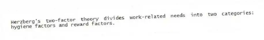 Herzberg's two-factor theory divides work-related needs into two categories: hygiene factors and reward factors.