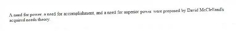 A need for power, a need for accomplishment, and a need for superior power were proposed by David McClelland's acquired needs theory.