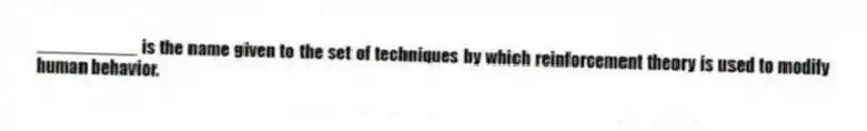 __________ is the name given to the set of techniques by which reinforcement theory is used to modify human behavior.