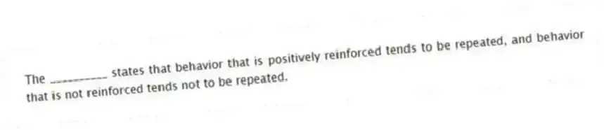 The __________ states that behavior that is positively reinforced tends to be repeated, and behavior that is not reinforced tends not to be repeated.