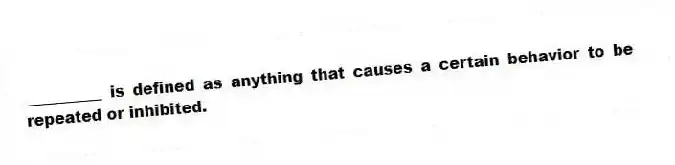 __________ is defined as anything that causes a certain behavior to be repeated or inhibited.