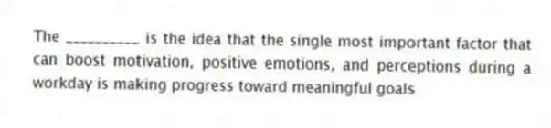 The __________ is the idea that the single most important factor that can boost motivation, positive emotions, and perceptions during a workday is making progress toward meaningful goals