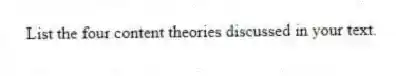 List the four content theories discussed in your text.