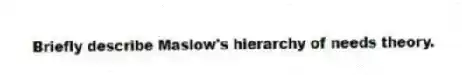 Briefly describe Maslow's hierarchy of needs theory.