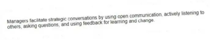 Managers facilitate strategic conversations by using open communication, actively listening to others, asking questions, and using feedback for learning and change.
