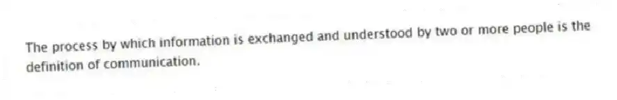 The process by which information is exchanged and understood by two or more people is the definition of communication.