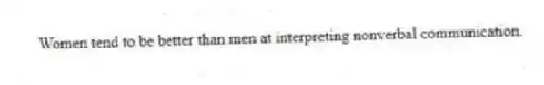 Women tend to be better than men at interpreting nonverbal communication.