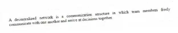 A decentralized network is a communication structure in which team members freely communicate with one another and arrive at decisions together.