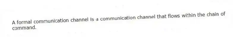 A formal communication channel is a communication channel that flows within the chain of command.