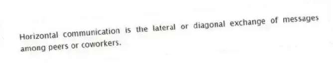Horizontal communication is the lateral or diagonal exchange of messages among peers or coworkers.