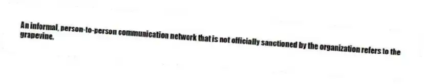 An informal, person-to-person communication network that is not officially sanctioned by the organization refers to the grapevine.