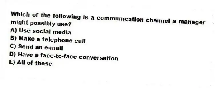 Which of the following is a communication channel a manager might possibly use?
A) Use social media
B) Make a telephone call
C) Send an e-mail
D) Have a face-to-face conversation
E) All of these
