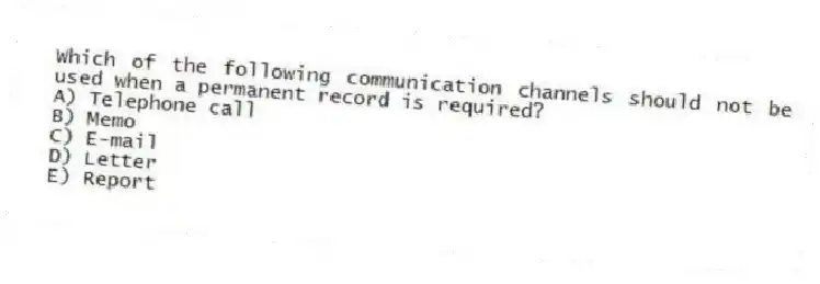 Which of the following communication channels should not be used when a permanent record is required?
A) Telephone call
B) Memo
C) E-mail
D) Letter
E) Report