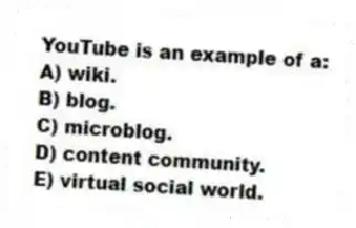 YouTube is an example of a:
A) wiki.
B) blog.
C) microblog.
D) content community.
E) virtual social world.