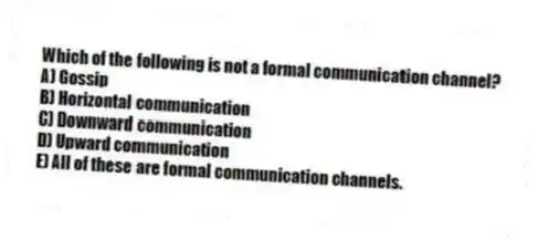Which of the following is not a formal communication channel?
A) Gossip
B) Horizontal communication
C) Downward communication
D) Upward communication
E) All of these are formal communication channels.