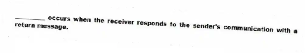 __________ occurs when the receiver responds to the sender's communication with a return message.
