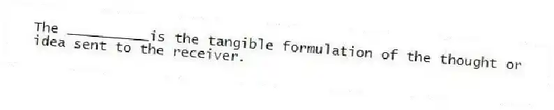 The __________is the tangible formulation of the thought or idea sent to the receiver.