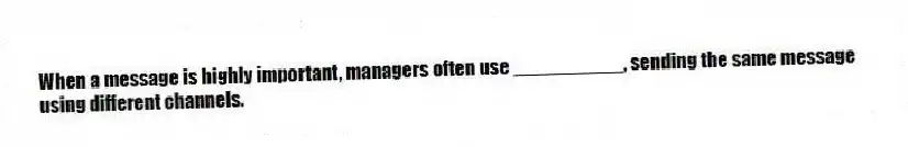 When a message is highly important, managers often use __________, sending the same message using different channels.