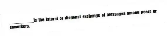 __________is the lateral or diagonal exchange of messages among peers or coworkers.