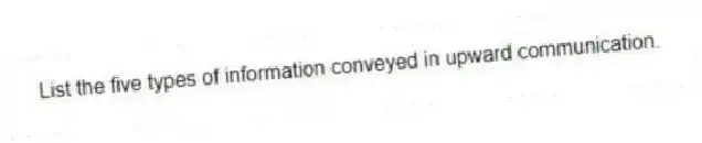 List the five types of information conveyed in upward communication.