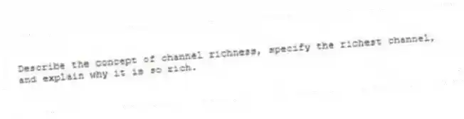 Describe the concept of channel richness, specify the richest channel, and explain why it is so rich.
