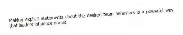 Making explicit statements about the desired team behaviors is a powerful way that leaders influence norms.