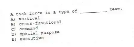 A task force is a type of __________ team.
A) vertical
B) cross-functional
C) command
D) special-purpose
E) executive