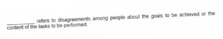 __________ refers to disagreements among people about the goals to be achieved or the content of the tasks to be performed.