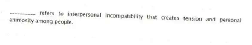 __________ refers to interpersonal incompatibility that creates tension and personal animosity among people.