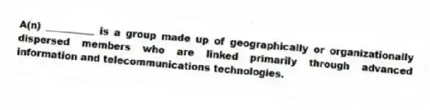 A(n) __________ is a group made up of geographically or organizationally dispersed members who are linked primarily through advanced information and telecommunications technologies.