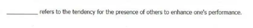 __________ refers to the tendency for the presence of others to enhance one's performance.