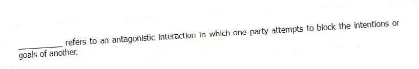 __________ refers to an antagonistic interaction in which one party attempts to block the intentions or goals of another.