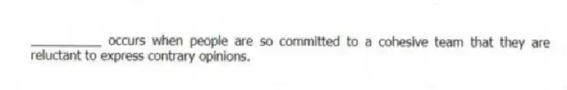 __________ occurs when people are so committed to a cohesive team that they are reluctant to express contrary opinions.