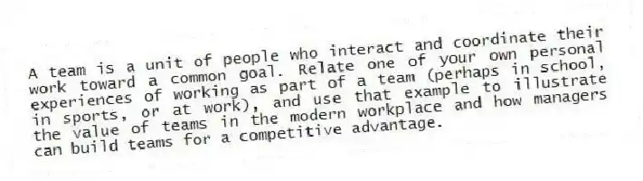 A team is a unit of people who interact and coordinate their work toward a common goal. Relate one of your own personal experiences of working as part of a team (perhaps in school, in sports, or at work), and use that example to illustrate the value of teams in the modern workplace and how managers can build teams for a competitive advantage.