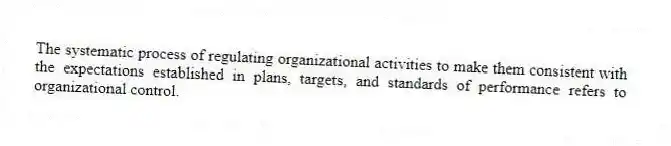 The systematic process of regulating organizational activities to make them consistent with the expectations established in plans, targets, and standards of performance refers to organizational control.