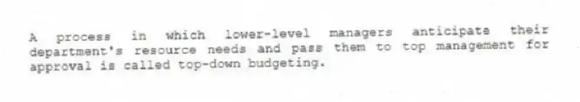 A process in which lower-level managers anticipate their department's resource needs and pass them to top management for approval is called top-down budgeting.