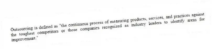 Outsourcing is defined as "the continuous process of measuring products, services, and practices against the toughest competitors or those companies recognized as industry leaders to identify areas for improvement."
