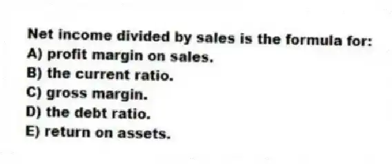 Net income divided by sales is the formula for:
A) profit margin on sales.
B) the current ratio.
C) gross margin.
D) the debt ratio.
E) return on assets.