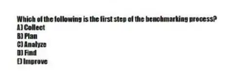 Which of the following is the first step of the benchmarking process?
A) Collect
B) Plan
C) Analyze
D) Find
E) Improve